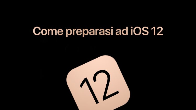 Arriva iOS 12: Cosa devo fare sul mio iPhone per poter aggiornare?